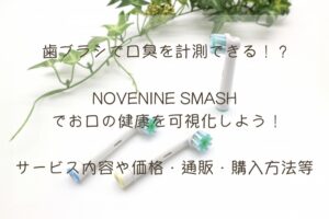 歯ブラシで口臭を計測できる!?NOVENINE SMASHで口の健康を可視化!
