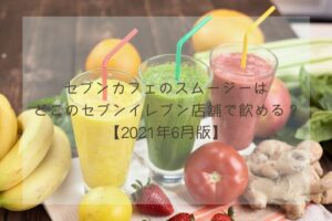セブンカフェのスムージーはどこの店舗で飲める?【2021年6月版】