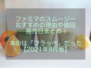 ファミマのスムージー2021！おすすめの理由と値段や発売日にフラッペも！